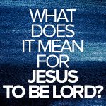 What does it mean for Jesus to be Lord?