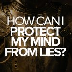 How can I protect my mind from lies?