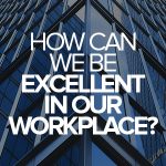 How can we be excellent in our workplace?