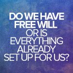 Do we have free will or is everything already set up for us?